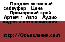 Продам активный сабвуфер › Цена ­ 2 500 - Приморский край, Артем г. Авто » Аудио, видео и автонавигация   